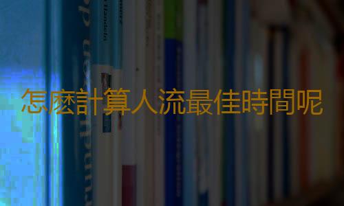 怎麽計算人流最佳時間呢